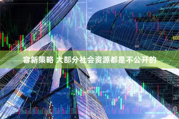容新策略 大部分社会资源都是不公开的