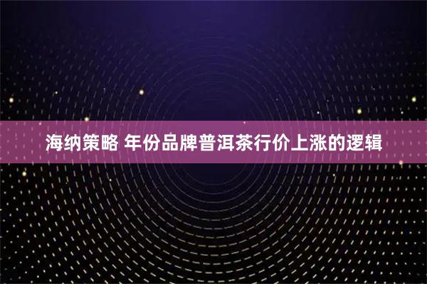 海纳策略 年份品牌普洱茶行价上涨的逻辑
