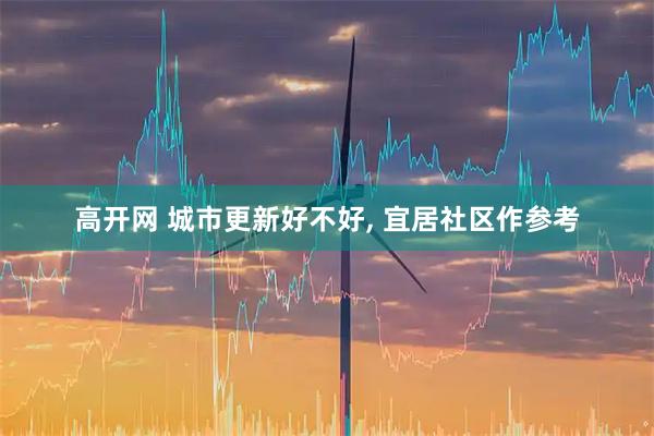 高开网 城市更新好不好, 宜居社区作参考