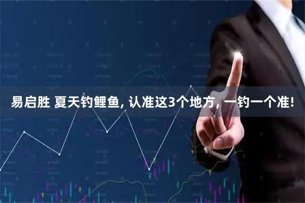 易启胜 夏天钓鲤鱼, 认准这3个地方, 一钓一个准!