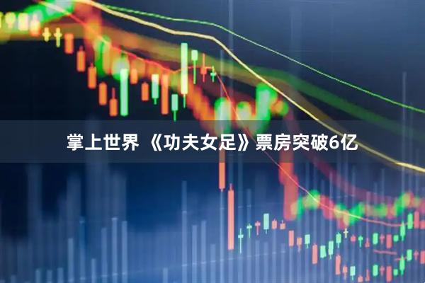 掌上世界 《功夫女足》票房突破6亿